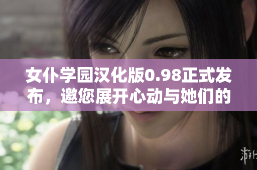 女仆學(xué)園漢化版0.98正式發(fā)布，邀您展開心動與她們的浪漫冒險(xiǎn)