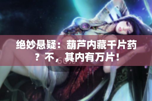 絕妙懸疑：葫蘆內(nèi)藏千片藥？不，其內(nèi)有萬(wàn)片！