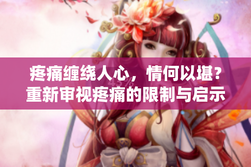 疼痛纏繞人心，情何以堪？重新審視疼痛的限制與啟示
