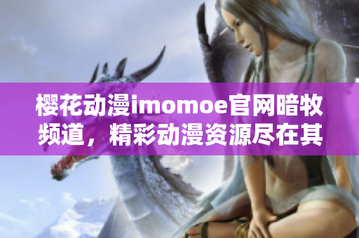 櫻花動漫imomoe官網(wǎng)暗牧頻道，精彩動漫資源盡在其中