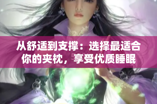從舒適到支撐：選擇最適合你的夾枕，享受優(yōu)質(zhì)睡眠