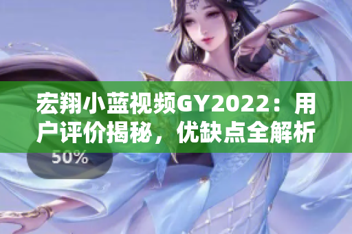 宏翔小藍(lán)視頻GY2022：用戶評(píng)價(jià)揭秘，優(yōu)缺點(diǎn)全解析