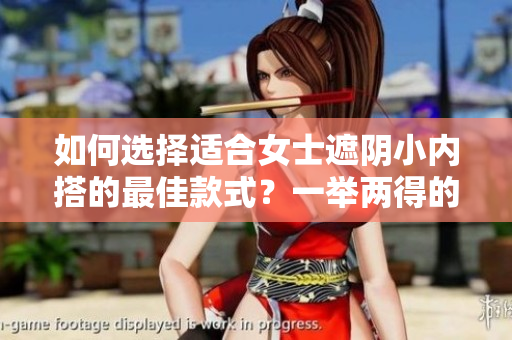 如何選擇適合女士遮陰小內(nèi)搭的最佳款式？一舉兩得的內(nèi)衣選擇技巧分享