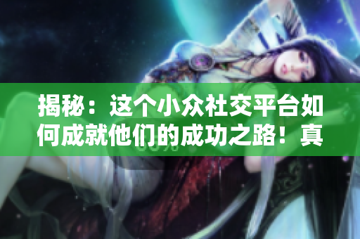 揭秘：這個小眾社交平臺如何成就他們的成功之路！真相令人震驚！