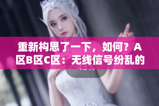 重新構(gòu)思了一下，如何？A區(qū)B區(qū)C區(qū)：無(wú)線信號(hào)紛亂的解決方案