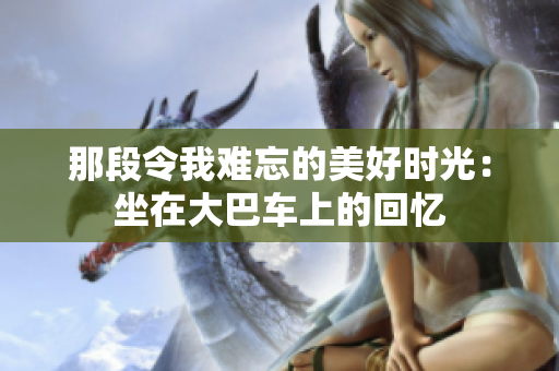 那段令我難忘的美好時(shí)光：坐在大巴車上的回憶