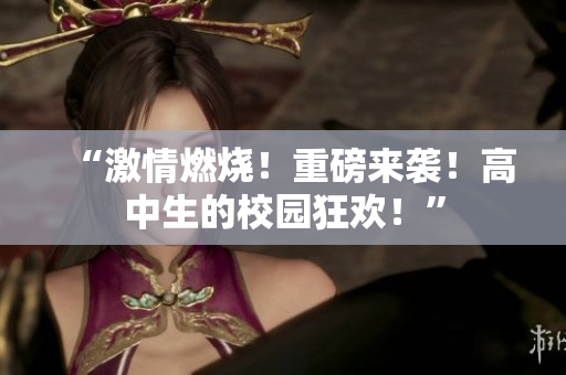 “激情燃燒！重磅來襲！高中生的校園狂歡！”