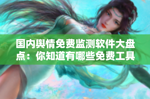 國內(nèi)輿情免費監(jiān)測軟件大盤點：你知道有哪些免費工具能幫助你監(jiān)控輿情？