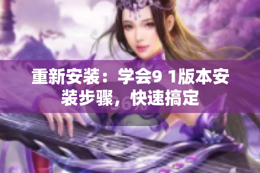 重新安裝：學(xué)會(huì)9 1版本安裝步驟，快速搞定
