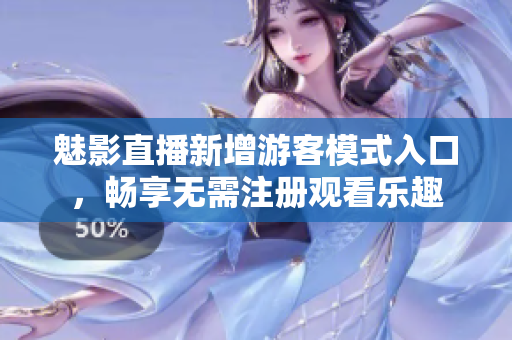 魅影直播新增游客模式入口，暢享無(wú)需注冊(cè)觀看樂趣