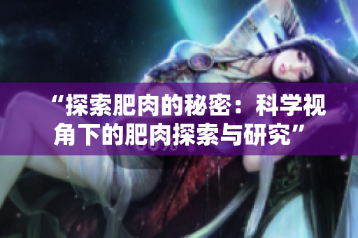 “探索肥肉的秘密：科學視角下的肥肉探索與研究”