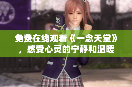 免費(fèi)在線觀看《一念天堂》，感受心靈的寧?kù)o和溫暖