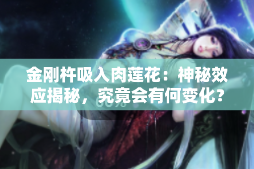金剛杵吸入肉蓮花：神秘效應(yīng)揭秘，究竟會有何變化？