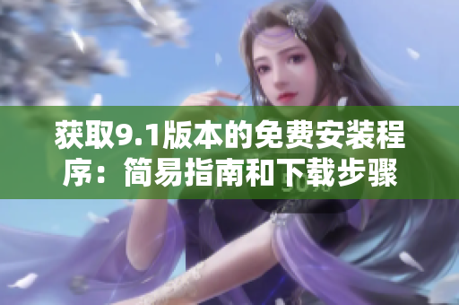 獲取9.1版本的免費(fèi)安裝程序：簡易指南和下載步驟