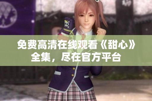免費高清在線觀看《甜心》全集，盡在官方平臺