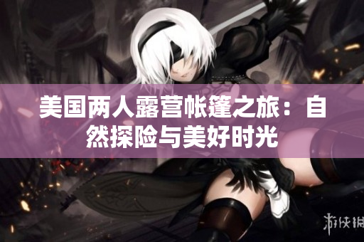 美國兩人露營帳篷之旅：自然探險與美好時光