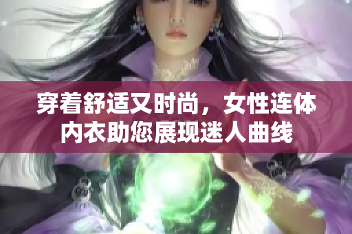 穿著舒適又時(shí)尚，女性連體內(nèi)衣助您展現(xiàn)迷人曲線