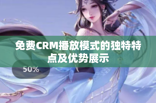 免費(fèi)CRM播放模式的獨(dú)特特點(diǎn)及優(yōu)勢(shì)展示