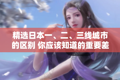 精選日本一、二、三線城市的區(qū)別 你應(yīng)該知道的重要差異