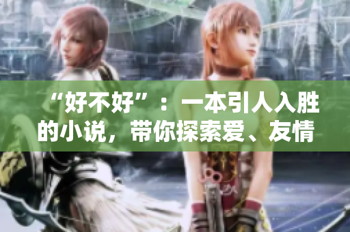 “好不好”：一本引人入勝的小說，帶你探索愛、友情與冒險的無盡可能