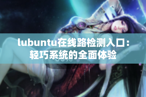 lubuntu在線路檢測(cè)入口：輕巧系統(tǒng)的全面體驗(yàn)