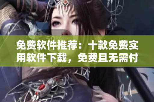 免費軟件推薦：十款免費實用軟件下載，免費且無需付費