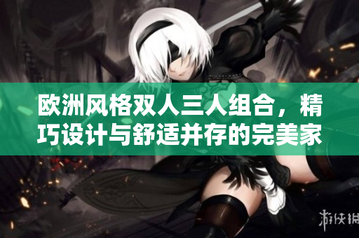 歐洲風格雙人三人組合，精巧設(shè)計與舒適并存的完美家具選擇