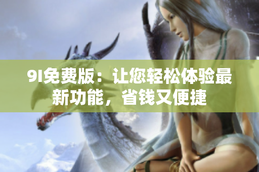 9I免費版：讓您輕松體驗最新功能，省錢又便捷