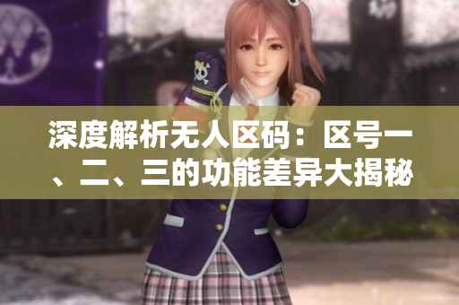 深度解析無(wú)人區(qū)碼：區(qū)號(hào)一、二、三的功能差異大揭秘