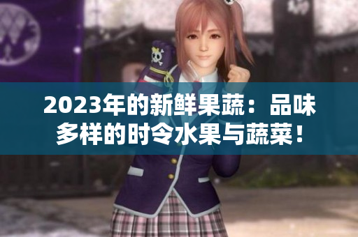 2023年的新鮮果蔬：品味多樣的時(shí)令水果與蔬菜！