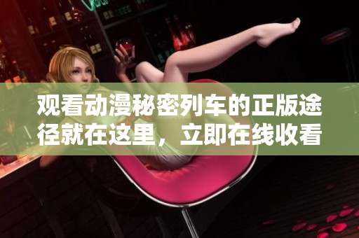 觀看動漫秘密列車的正版途徑就在這里，立即在線收看最新劇集!