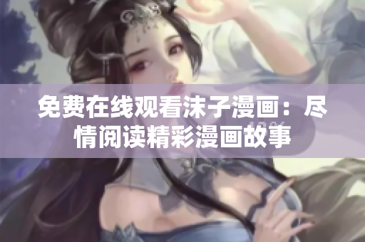 免費(fèi)在線(xiàn)觀看沫子漫畫(huà)：盡情閱讀精彩漫畫(huà)故事