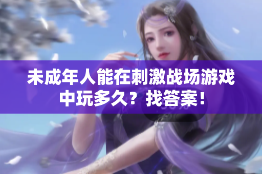 未成年人能在刺激戰(zhàn)場游戲中玩多久？找答案！