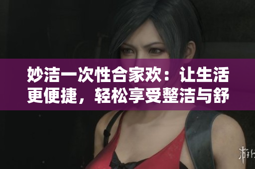 妙潔一次性合家歡：讓生活更便捷，輕松享受整潔與舒適