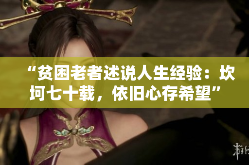 “貧困老者述說人生經(jīng)驗(yàn)：坎坷七十載，依舊心存希望”