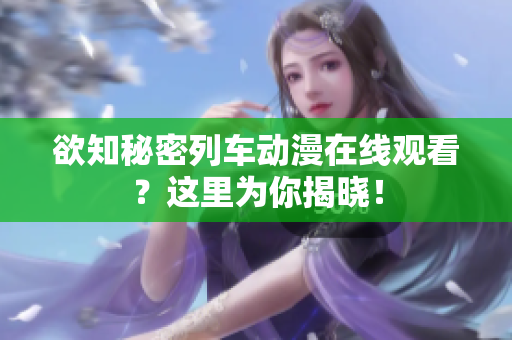 欲知秘密列車動漫在線觀看？這里為你揭曉！