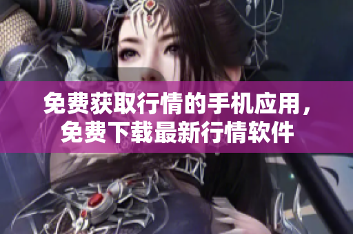 免費(fèi)獲取行情的手機(jī)應(yīng)用，免費(fèi)下載最新行情軟件