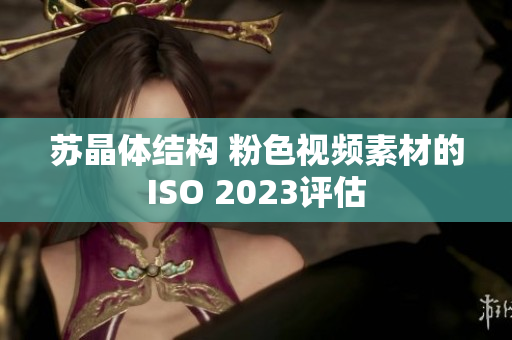 蘇晶體結(jié)構(gòu) 粉色視頻素材的ISO 2023評估