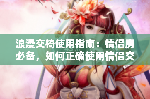 浪漫交椅使用指南：情侶房必備，如何正確使用情侶交椅？