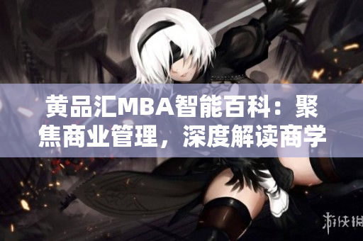 黃品匯MBA智能百科：聚焦商業(yè)管理，深度解讀商學(xué)知識