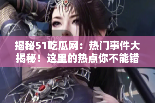 揭秘51吃瓜網(wǎng)：熱門事件大揭秘！這里的熱點(diǎn)你不能錯(cuò)過(guò)
