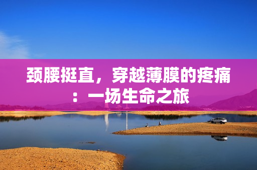 頸腰挺直，穿越薄膜的疼痛：一場生命之旅
