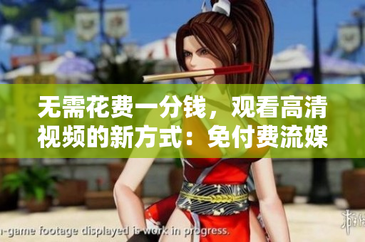 無(wú)需花費(fèi)一分錢，觀看高清視頻的新方式：免付費(fèi)流媒體指南