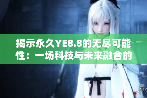 揭示永久YE8.8的無盡可能性：一場科技與未來融合的探索