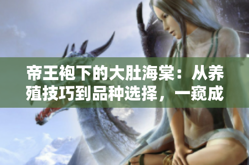 帝王袍下的大肚海棠：從養(yǎng)殖技巧到品種選擇，一窺成功種植的秘密