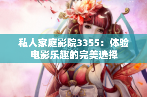 私人家庭影院3355：體驗電影樂趣的完美選擇