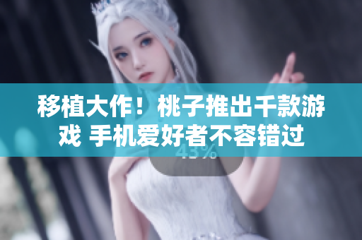 移植大作！桃子推出千款游戲 手機(jī)愛好者不容錯(cuò)過
