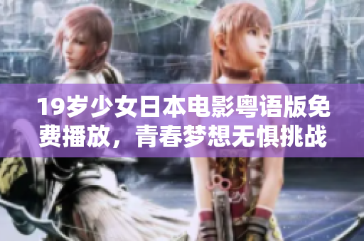 19歲少女日本電影粵語(yǔ)版免費(fèi)播放，青春夢(mèng)想無(wú)懼挑戰(zhàn)