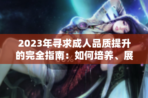 2023年尋求成人品質(zhì)提升的完全指南：如何培養(yǎng)、展現(xiàn)和體現(xiàn)成熟的態(tài)度和行為
