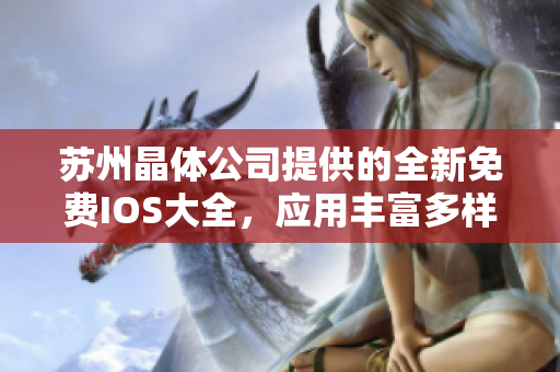 蘇州晶體公司提供的全新免費(fèi)IOS大全，應(yīng)用豐富多樣，全方位滿足用戶需求